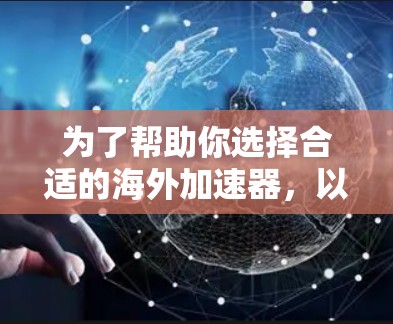 为了帮助你选择合适的海外加速器，以下是一些综合考虑的因素和推荐建议