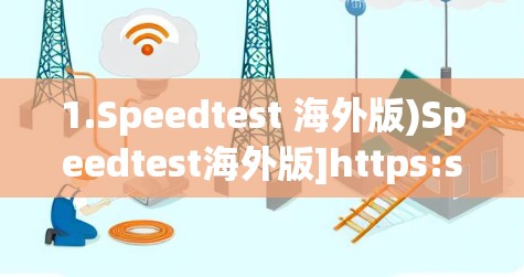 1.Speedtest 海外版)Speedtest海外版]https:speedtest.com/index.php/index.php?query=海外版)