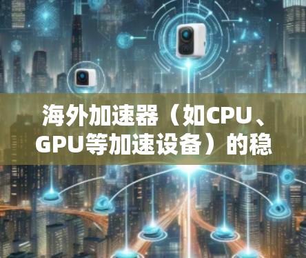海外加速器(如CPU、GPU等加速设备)的稳定检测是评估其性能和稳定性的重要指标。以下是关于海外加速器稳定检测的一些关键点和步骤 海外加速器(如CPU、GPU等加速设备)的稳定检测是评估其性能和稳定性的重要指标。以下是关于海外加速器稳定检测的一些关键点和步骤