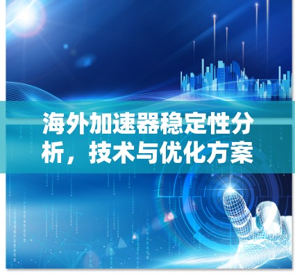 海外加速器稳定性分析,技术与优化方案 海外加速器稳定性分析,技术与优化方案
