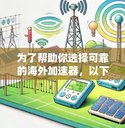 为了帮助你选择可靠的海外加速器,以下是一个系统化的推荐步骤和列表 为了帮助你选择可靠的海外加速器,以下是一个系统化的推荐步骤和列表