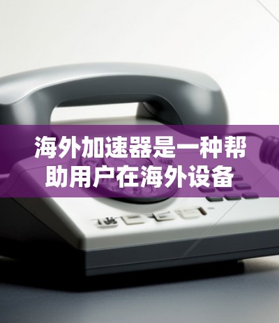 海外加速器是一种帮助用户在海外设备上使用国内网络服务的工具。以下是一些推荐的海外加速器推荐,涵盖了多种设备和使用场景 海外加速器是一种帮助用户在海外设备上使用国内网络服务的工具。以下是一些推荐的海外加速器推荐,涵盖了多种设备和使用场景