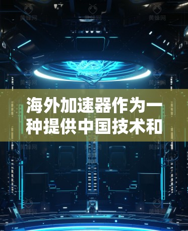 海外加速器作为一种提供中国技术和服务的平台,其体验因用户需求的不同而有所差异。以下是对海外加速器体验的分析 海外加速器作为一种提供中国技术和服务的平台,其体验因用户需求的不同而有所差异。以下是对海外加速器体验的分析