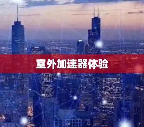 室外加速器体验 室外加速器体验