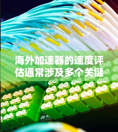 海外加速器的速度评估通常涉及多个关键指标,以衡量其性能、稳定性以及适应性。以下是一些主要的指标和评估方法 海外加速器的速度评估通常涉及多个关键指标,以衡量其性能、稳定性以及适应性。以下是一些主要的指标和评估方法