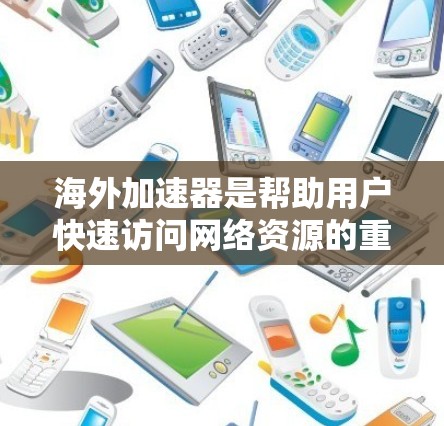 海外加速器是帮助用户快速访问网络资源的重要工具，而选择合适的加速器对于提升用户体验至关重要。以下是对几个常用的海外加速器的详细介绍