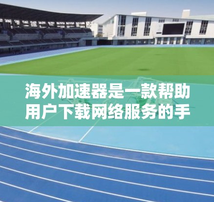 海外加速器是一款帮助用户下载网络服务的手机应用,涵盖了多种网络和服务类型。以下是对海外加速器的详细介绍 海外加速器是一款帮助用户下载网络服务的手机应用,涵盖了多种网络和服务类型。以下是对海外加速器的详细介绍