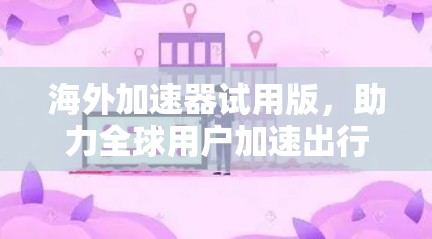海外加速器试用版，助力全球用户加速出行