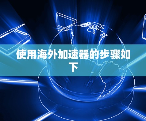 使用海外加速器的步骤如下 使用海外加速器的步骤如下