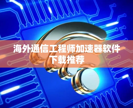 海外通信工程师加速器软件下载推荐