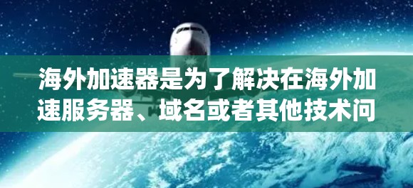 海外加速器是为了解决在海外加速服务器、域名或者其他技术问题而设计的工具。以下是一些 commonly used 的海外加速器推荐,根据你的需求选择合适的 海外加速器是为了解决在海外加速服务器、域名或者其他技术问题而设计的工具。以下是一些 commonly used 的海外加速器推荐,根据你的需求选择合适的
