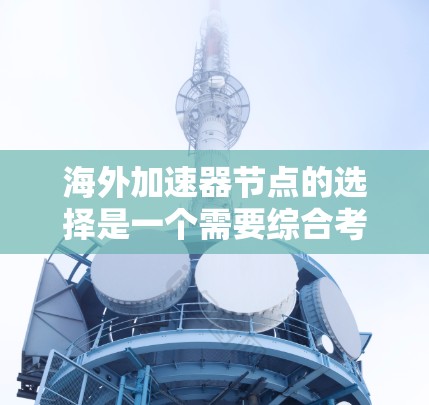 海外加速器节点的选择是一个需要综合考虑的因素，以确保安全、高效且符合用户需求。以下是一些步骤和建议，帮助您选择适合的海外加速器节点