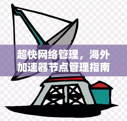 超快网络管理,海外加速器节点管理指南 超快网络管理,海外加速器节点管理指南