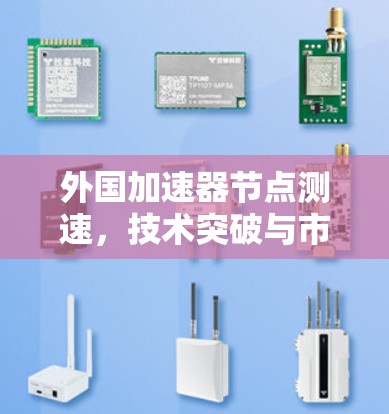 外国加速器节点测速,技术突破与市场趋势 外国加速器节点测速,技术突破与市场趋势