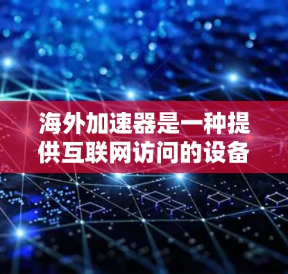 海外加速器是一种提供互联网访问的设备，允许用户在没有国外支持的情况下连接到中国的互联网。它通过多种方式提供功能，提升用户在国外的访问体验。以下是对海外加速器功能的详细总结