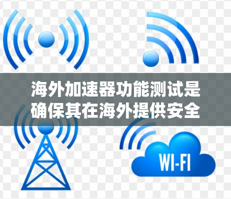 海外加速器功能测试是确保其在海外提供安全、可靠的加速服务的重要步骤。以下是一个系统化的测试流程和建议,帮助您进行海外加速器的功能测试 海外加速器功能测试是确保其在海外提供安全、可靠的加速服务的重要步骤。以下是一个系统化的测试流程和建议,帮助您进行海外加速器的功能测试