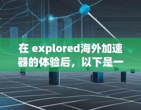 在 explored海外加速器的体验后，以下是一个全面的总结和推荐