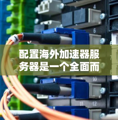 配置海外加速器服务器是一个全面而细致的过程,涉及多个步骤和注意事项。以下是一个清晰的步骤说明,帮助您理解和实施海外加速器服务器的配置 配置海外加速器服务器是一个全面而细致的过程,涉及多个步骤和注意事项。以下是一个清晰的步骤说明,帮助您理解和实施海外加速器服务器的配置