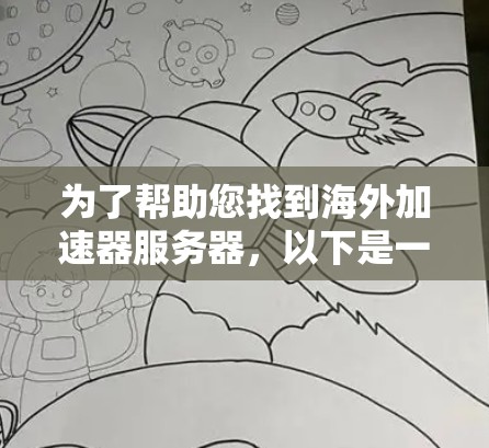 为了帮助您找到海外加速器服务器,以下是一些步骤和建议 为了帮助您找到海外加速器服务器,以下是一些步骤和建议