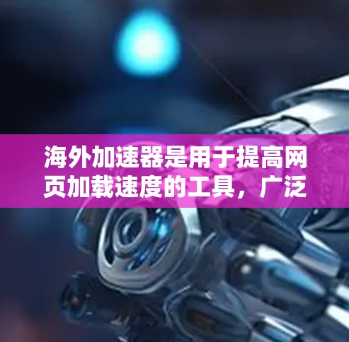 海外加速器是用于提高网页加载速度的工具,广泛应用于国外的网络环境。以下是一个全面的指南,帮助你了解海外加速器的使用方法和注意事项 海外加速器是用于提高网页加载速度的工具,广泛应用于国外的网络环境。以下是一个全面的指南,帮助你了解海外加速器的使用方法和注意事项