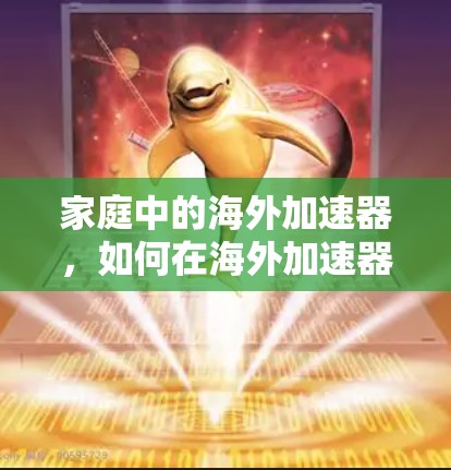 家庭中的海外加速器,如何在海外加速器市场中脱颖而出 家庭中的海外加速器,如何在海外加速器市场中脱颖而出