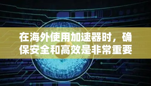 在海外使用加速器时,确保安全和高效是非常重要的。以下是一些关键建议 在海外使用加速器时,确保安全和高效是非常重要的。以下是一些关键建议
