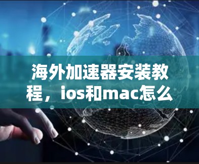 海外加速器安装教程，ios和mac怎么安装？