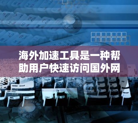海外加速工具是一种帮助用户快速访问国外网站的工具，通常涉及输入国际用户名或密码。以下是一个详细的使用指南
