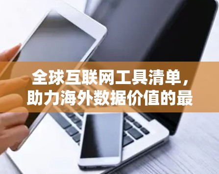 全球互联网工具清单,助力海外数据价值的最大化 全球互联网工具清单,助力海外数据价值的最大化