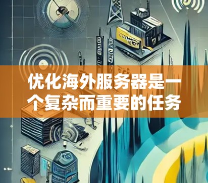 优化海外服务器是一个复杂而重要的任务,涉及多个方面,以下是一步步的优化方案 优化海外服务器是一个复杂而重要的任务,涉及多个方面,以下是一步步的优化方案