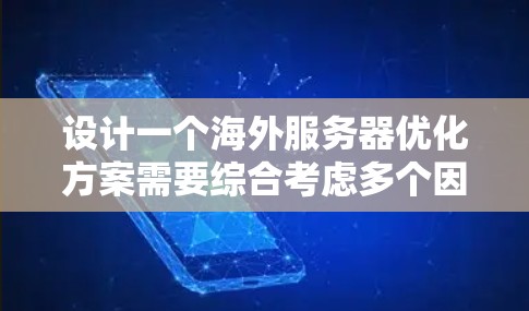 设计一个海外服务器优化方案需要综合考虑多个因素，以确保服务器高效、安全、可靠。以下是一个分步骤的设计方案