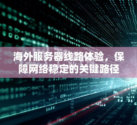 海外服务器线路体验,保障网络稳定的关键路径 海外服务器线路体验,保障网络稳定的关键路径