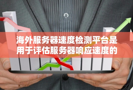 海外服务器速度检测平台是用于评估服务器响应速度的工具,适用于不同地区的服务器。以下是几种主要的平台及其特点 海外服务器速度检测平台是用于评估服务器响应速度的工具,适用于不同地区的服务器。以下是几种主要的平台及其特点