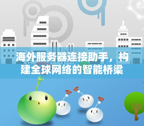 海外服务器连接助手,构建全球网络的智能桥梁 海外服务器连接助手,构建全球网络的智能桥梁