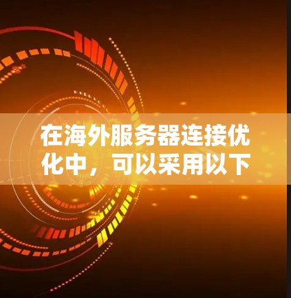在海外服务器连接优化中,可以采用以下方法 在海外服务器连接优化中,可以采用以下方法