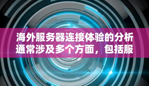 海外服务器连接体验的分析通常涉及多个方面,包括服务器之间的连接延迟、响应时间、连接异常、网络稳定性、硬件配置、网络配置、负载情况以及用户的访问体验等。以下是对海外服务器连接体验的分析和建议 海外服务器连接体验的分析通常涉及多个方面,包括服务器之间的连接延迟、响应时间、连接异常、网络稳定性、硬件配置、网络配置、负载情况以及用户的访问体验等。以下是对海外服务器连接体验的分析和建议