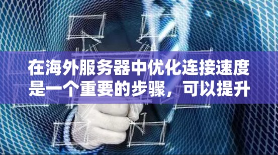 在海外服务器中优化连接速度是一个重要的步骤,可以提升服务器的响应速度、用户体验以及整体效率。以下是一些优化方案和建议 在海外服务器中优化连接速度是一个重要的步骤,可以提升服务器的响应速度、用户体验以及整体效率。以下是一些优化方案和建议