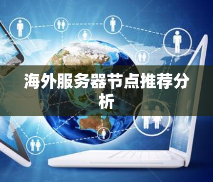 海外服务器节点推荐分析 海外服务器节点推荐分析