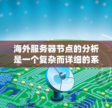 海外服务器节点的分析是一个复杂而详细的系统工程,需要从多个方面进行全面评估。以下是对这个过程的详细总结 海外服务器节点的分析是一个复杂而详细的系统工程,需要从多个方面进行全面评估。以下是对这个过程的详细总结