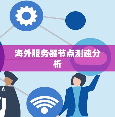 海外服务器节点测速分析