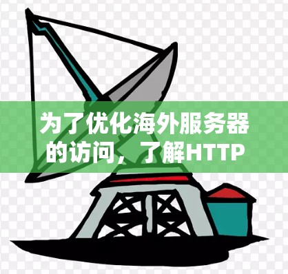为了优化海外服务器的访问,了解HTTP/3和HTTP/4的区别并应用在实际项目中,以下是一个清晰的指南 为了优化海外服务器的访问,了解HTTP/3和HTTP/4的区别并应用在实际项目中,以下是一个清晰的指南