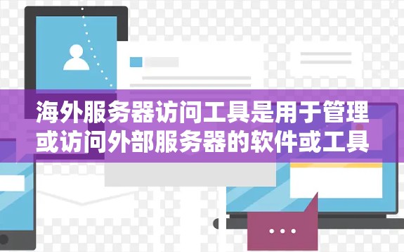 海外服务器访问工具是用于管理或访问外部服务器的软件或工具。以下是一些常见的海外服务器访问工具及其用途 海外服务器访问工具是用于管理或访问外部服务器的软件或工具。以下是一些常见的海外服务器访问工具及其用途
