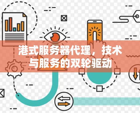 港式服务器代理,技术与服务的双轮驱动 港式服务器代理,技术与服务的双轮驱动