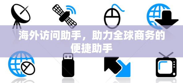海外访问助手,助力全球商务的便捷助手 海外访问助手,助力全球商务的便捷助手