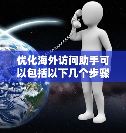 优化海外访问助手可以包括以下几个步骤 优化海外访问助手可以包括以下几个步骤