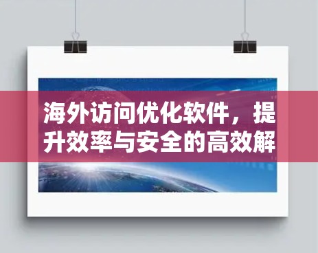 海外访问优化软件，提升效率与安全的高效解决方案