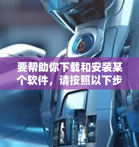 要帮助你下载和安装某个软件，请按照以下步骤操作