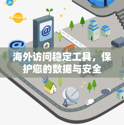 海外访问稳定工具,保护您的数据与安全 海外访问稳定工具,保护您的数据与安全