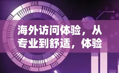 海外访问体验，从专业到舒适，体验之旅
