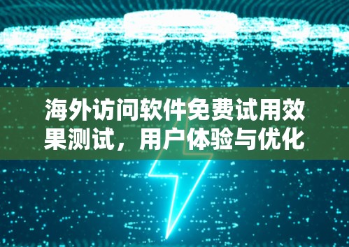 海外访问软件免费试用效果测试，用户体验与优化建议